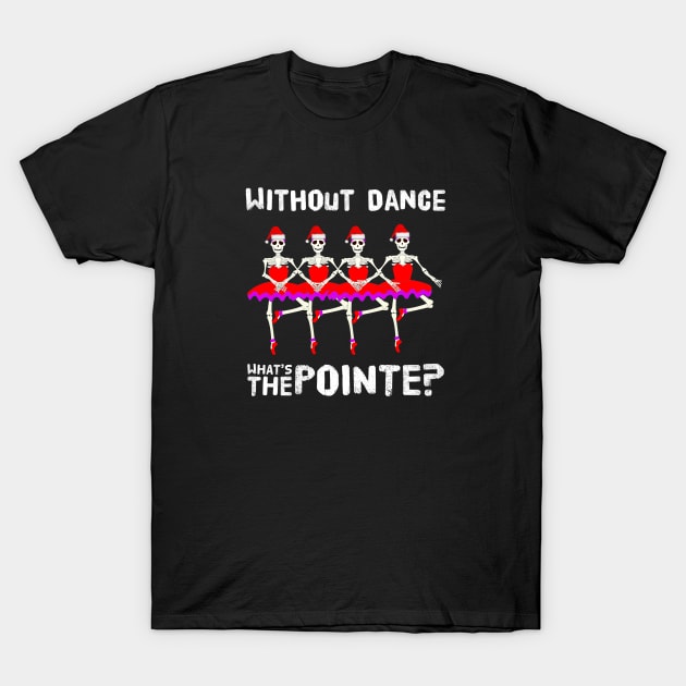 Cute Dancer Christmas Skeletons Without Dance What's The Pointe Funny Holiday Saying T-Shirt by egcreations